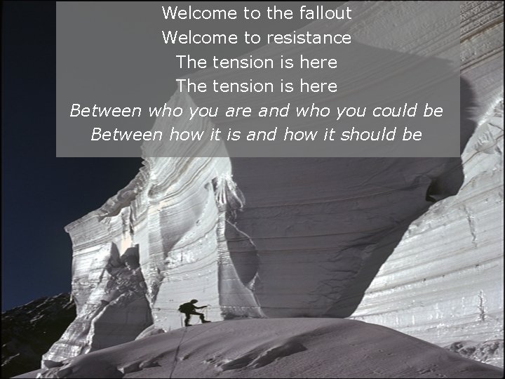 Welcome to the fallout Welcome to resistance The tension is here Between who you