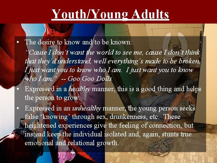 Youth/Young Adults • The desire to know and to be known: “Cause I don’t