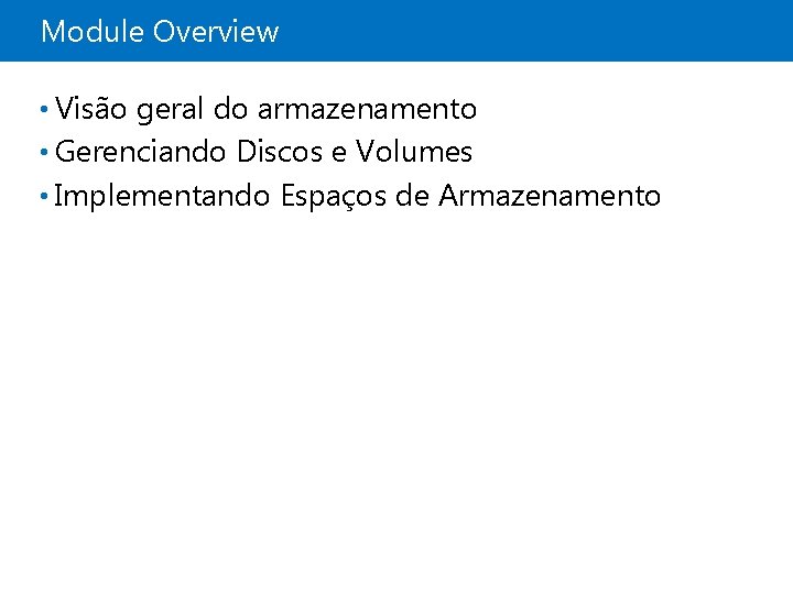 Module Overview • Visão geral do armazenamento • Gerenciando Discos e Volumes • Implementando