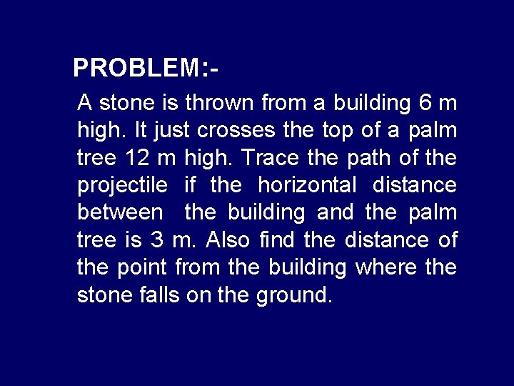 PROBLEM: A stone is thrown from a building 6 m high. It just crosses
