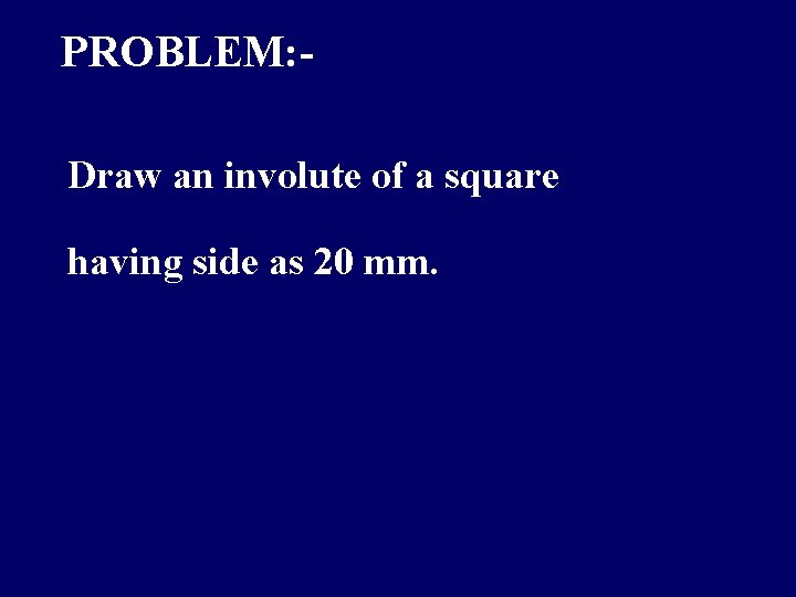 PROBLEM: Draw an involute of a square having side as 20 mm. 