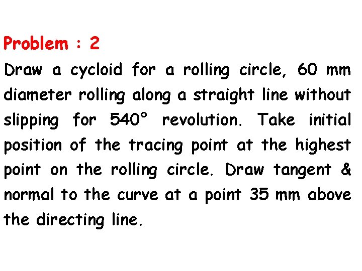 Problem : 2 Draw a cycloid for a rolling circle, 60 mm diameter rolling