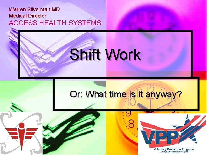 Warren Silverman MD Medical Director ACCESS HEALTH SYSTEMS Shift Work Or: What time is Warren Silverman MD Medical Director ACCESS HEALTH SYSTEMS Shift Work Or: What time is