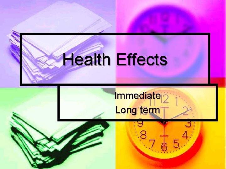 Health Effects Immediate Long term Health Effects Immediate Long term