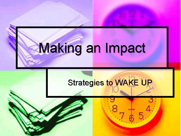 Making an Impact Strategies to WAKE UP Making an Impact Strategies to WAKE UP
