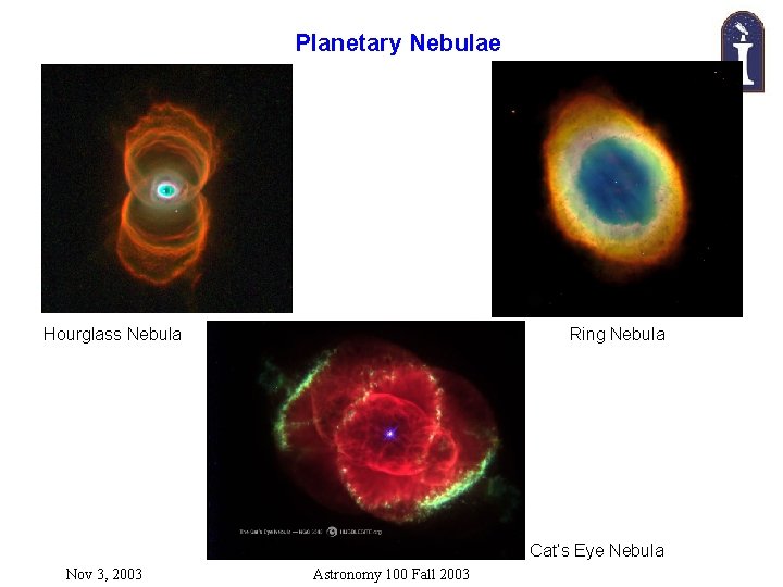 Planetary Nebulae Hourglass Nebula Ring Nebula Cat’s Eye Nebula Nov 3, 2003 Astronomy 100 Planetary Nebulae Hourglass Nebula Ring Nebula Cat’s Eye Nebula Nov 3, 2003 Astronomy 100