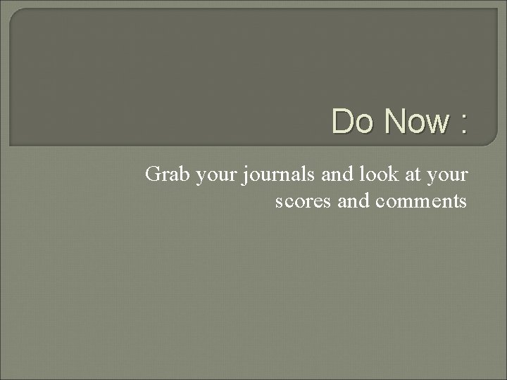 Do Now : Grab your journals and look at your scores and comments 