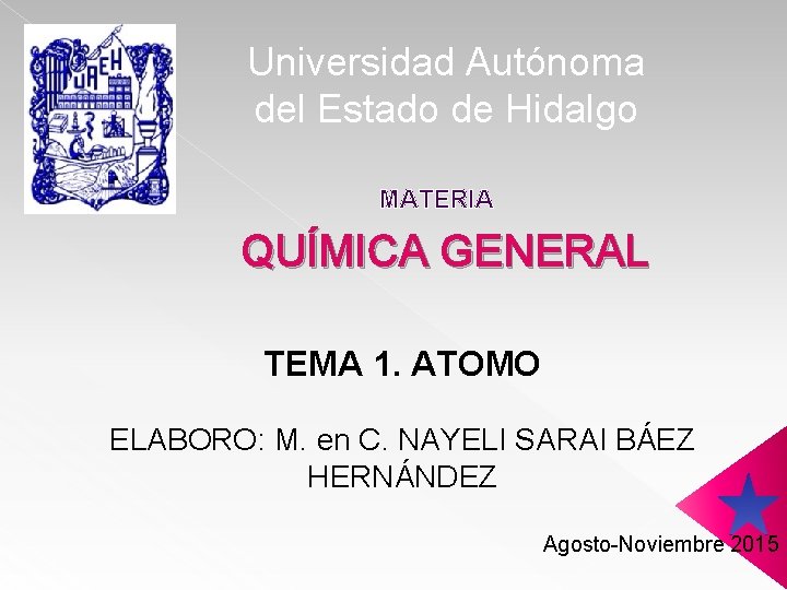 Universidad Autónoma del Estado de Hidalgo MATERIA QUÍMICA GENERAL TEMA 1. ATOMO ELABORO: M.