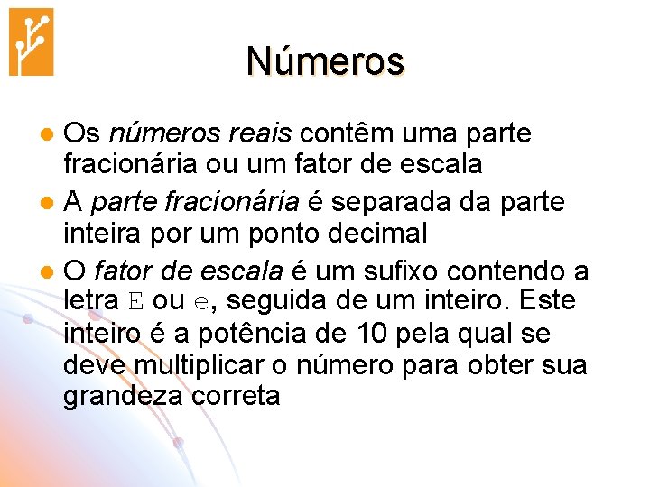 Números Os números reais contêm uma parte fracionária ou um fator de escala l