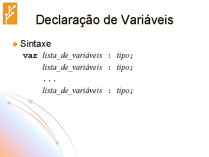 Declaração de Variáveis l Sintaxe var lista_de_variáveis : tipo; . . . lista_de_variáveis :