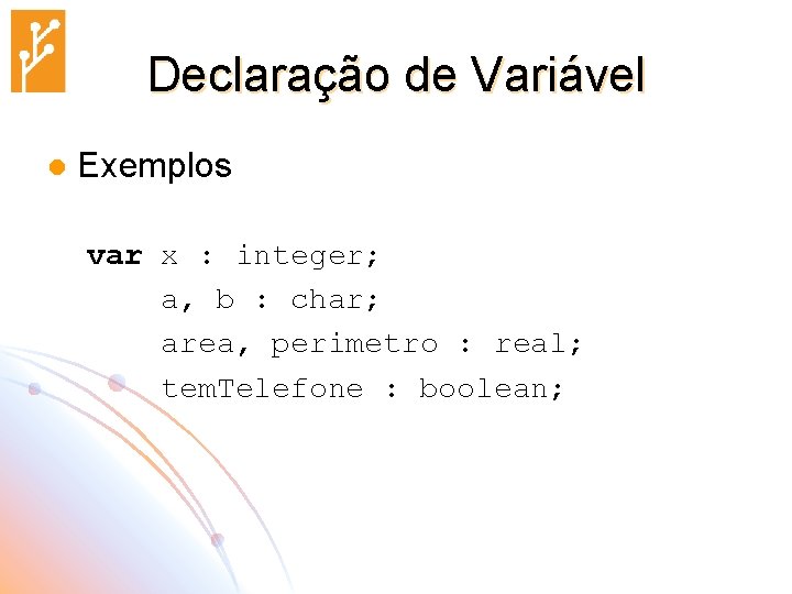 Declaração de Variável l Exemplos var x : integer; a, b : char; area,