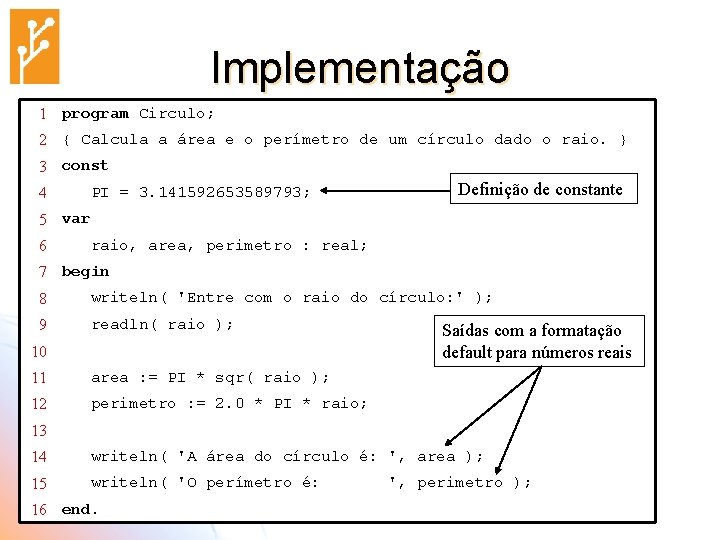 Implementação 1 program Circulo; 2 { Calcula a área e o perímetro de um