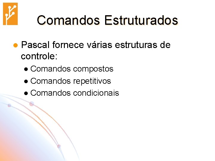 Comandos Estruturados l Pascal fornece várias estruturas de controle: Comandos compostos l Comandos repetitivos