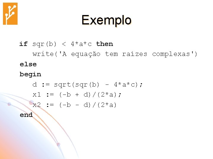 Exemplo if sqr(b) < 4*a*c then write('A equação tem raízes complexas') else begin d