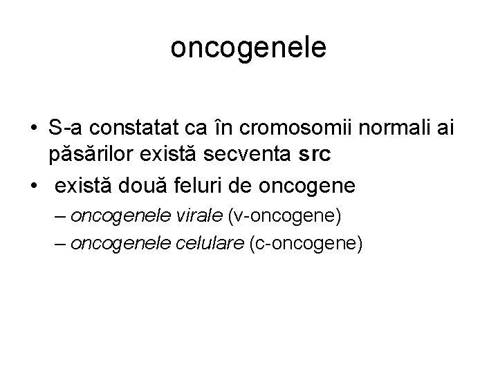 oncogenele • S-a constatat ca în cromosomii normali ai păsărilor există secventa src • oncogenele • S-a constatat ca în cromosomii normali ai păsărilor există secventa src •