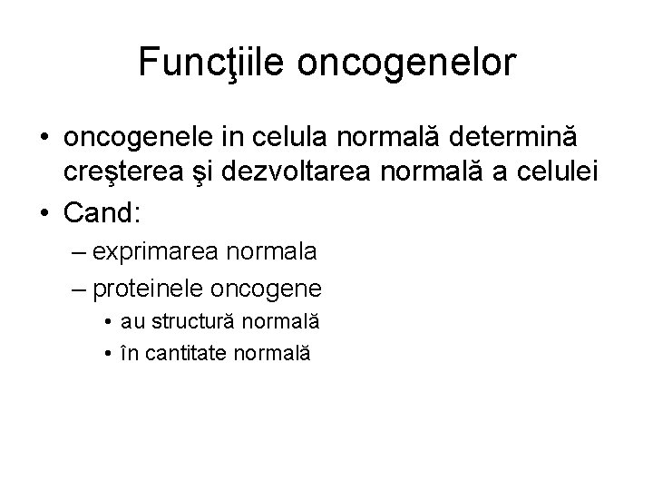 Funcţiile oncogenelor • oncogenele in celula normală determină creşterea şi dezvoltarea normală a celulei Funcţiile oncogenelor • oncogenele in celula normală determină creşterea şi dezvoltarea normală a celulei
