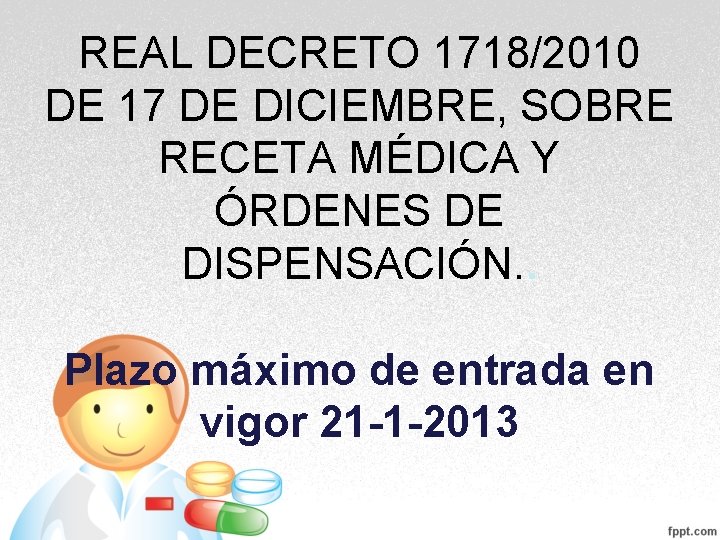 REAL DECRETO 1718/2010 DE 17 DE DICIEMBRE, SOBRE RECETA MÉDICA Y ÓRDENES DE DISPENSACIÓN. REAL DECRETO 1718/2010 DE 17 DE DICIEMBRE, SOBRE RECETA MÉDICA Y ÓRDENES DE DISPENSACIÓN.