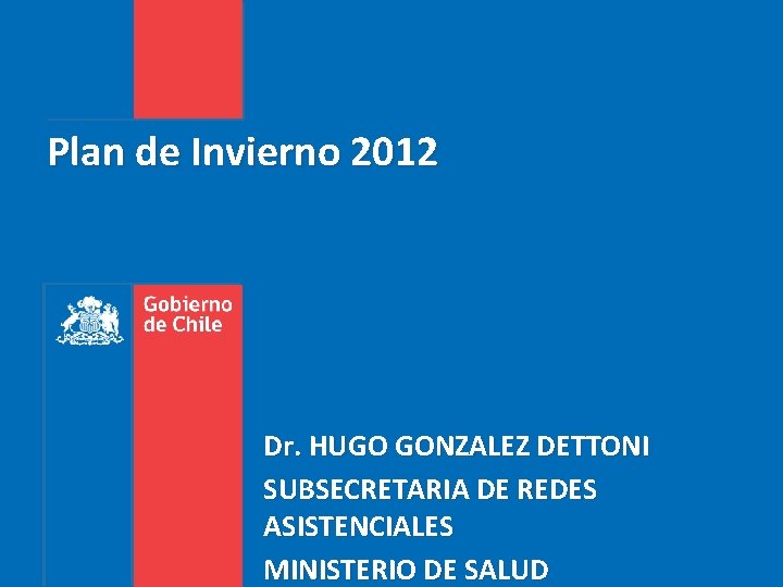 Plan de Invierno 2012 Dr. HUGO GONZALEZ DETTONI SUBSECRETARIA DE REDES ASISTENCIALES MINISTERIO DE
