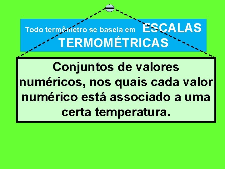 ESCALAS TERMOMÉTRICAS Todo termômetro se baseia em Conjuntos de valores numéricos, nos quais cada
