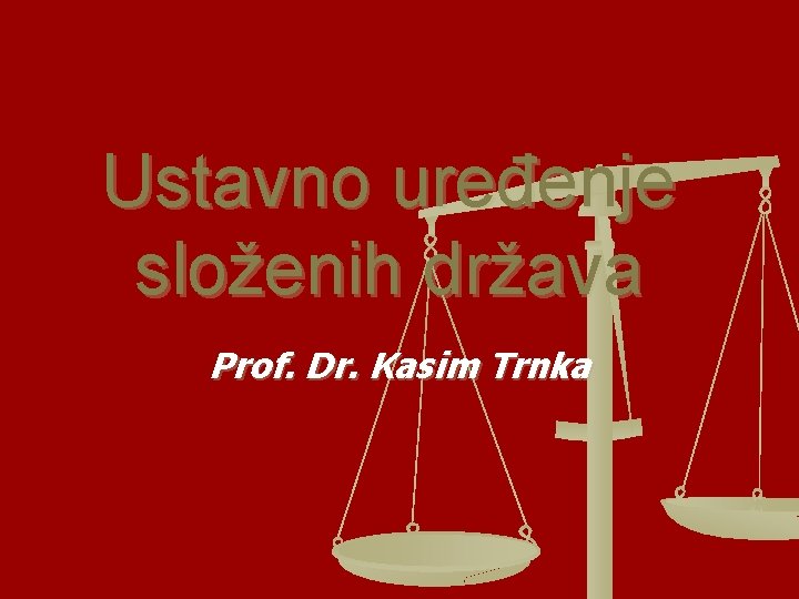 Ustavno uređenje složenih država Prof. Dr. Kasim Trnka 
