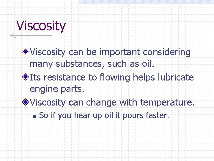 Viscosity can be important considering many substances, such as oil. Its resistance to flowing Viscosity can be important considering many substances, such as oil. Its resistance to flowing