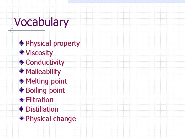 Vocabulary Physical property Viscosity Conductivity Malleability Melting point Boiling point Filtration Distillation Physical change Vocabulary Physical property Viscosity Conductivity Malleability Melting point Boiling point Filtration Distillation Physical change