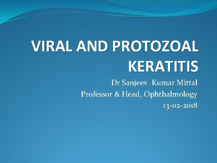 VIRAL AND PROTOZOAL KERATITIS Dr Sanjeev Kumar Mittal Professor & Head, Ophthalmology 13 -02 VIRAL AND PROTOZOAL KERATITIS Dr Sanjeev Kumar Mittal Professor & Head, Ophthalmology 13 -02