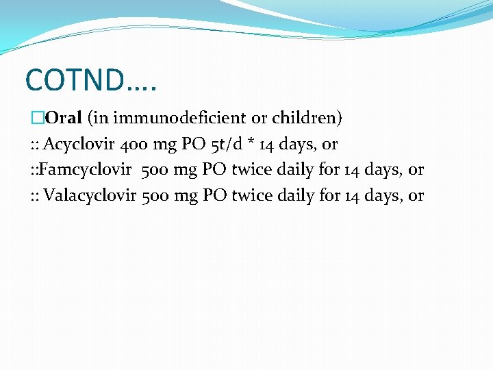 COTND…. �Oral (in immunodeficient or children) : : Acyclovir 400 mg PO 5 t/d