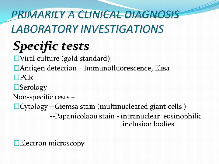 PRIMARILY A CLINICAL DIAGNOSIS LABORATORY INVESTIGATIONS Specific tests �Viral culture (gold standard) �Antigen detection