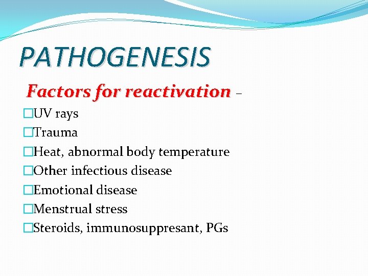 PATHOGENESIS Factors for reactivation – �UV rays �Trauma �Heat, abnormal body temperature �Other infectious PATHOGENESIS Factors for reactivation – �UV rays �Trauma �Heat, abnormal body temperature �Other infectious