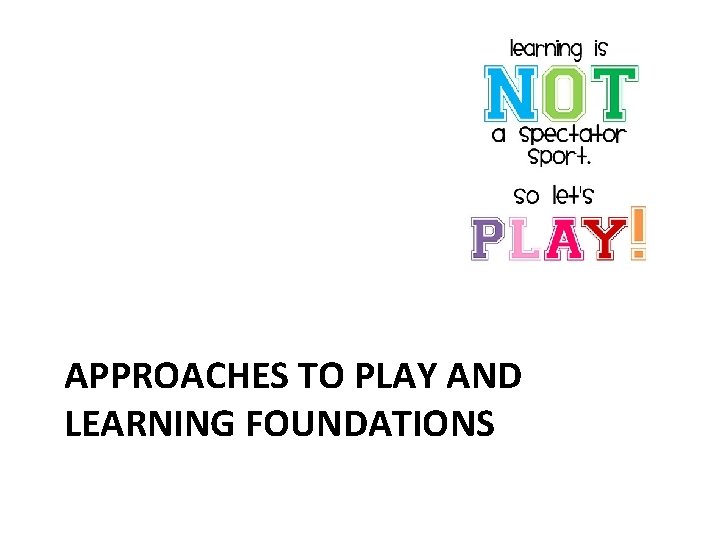 APPROACHES TO PLAY AND LEARNING FOUNDATIONS 