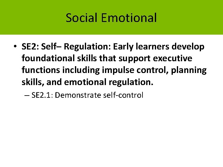 Social Emotional • SE 2: Self– Regulation: Early learners develop foundational skills that support