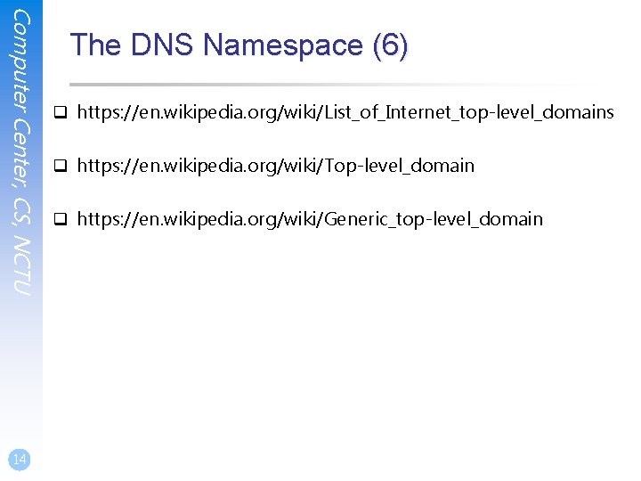 Computer Center, CS, NCTU 14 The DNS Namespace (6) q https: //en. wikipedia. org/wiki/List_of_Internet_top-level_domains Computer Center, CS, NCTU 14 The DNS Namespace (6) q https: //en. wikipedia. org/wiki/List_of_Internet_top-level_domains
