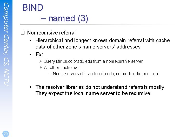 Computer Center, CS, NCTU 20 BIND – named (3) q Nonrecursive referral • Hierarchical Computer Center, CS, NCTU 20 BIND – named (3) q Nonrecursive referral • Hierarchical