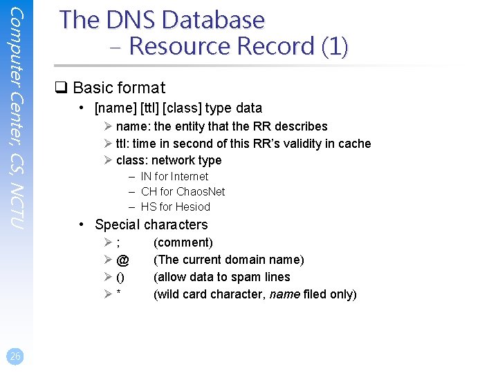 Computer Center, CS, NCTU The DNS Database – Resource Record (1) q Basic format Computer Center, CS, NCTU The DNS Database – Resource Record (1) q Basic format