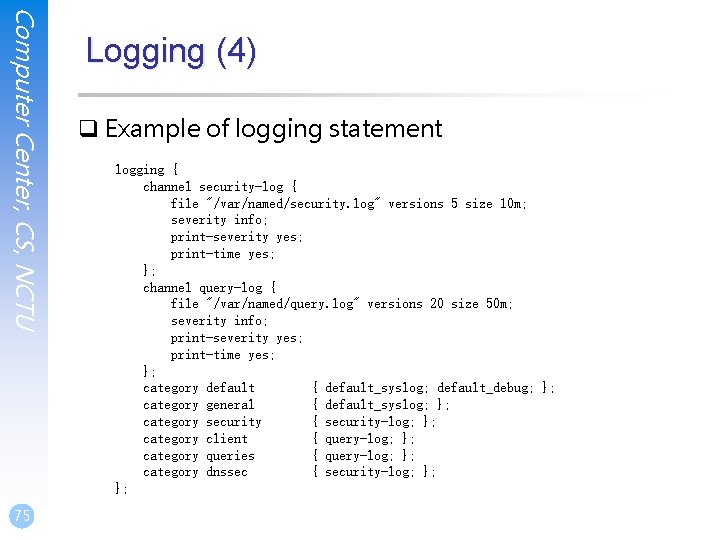 Computer Center, CS, NCTU 75 Logging (4) q Example of logging statement logging { Computer Center, CS, NCTU 75 Logging (4) q Example of logging statement logging {