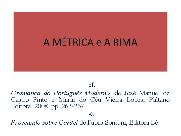 A MÉTRICA e A RIMA cf. Gramática do Português Moderno, de José Manuel de