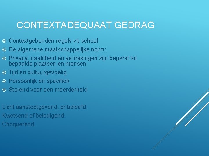 CONTEXTADEQUAAT GEDRAG Contextgebonden regels vb school De algemene maatschappelijke norm: Privacy: naaktheid en aanrakingen