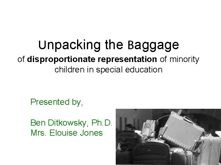 Unpacking the Baggage of disproportionate representation of minority children in special education Presented by,