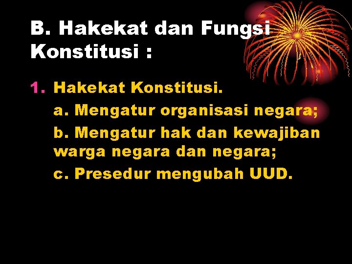 B. Hakekat dan Fungsi Konstitusi : 1. Hakekat Konstitusi. a. Mengatur organisasi negara; b.