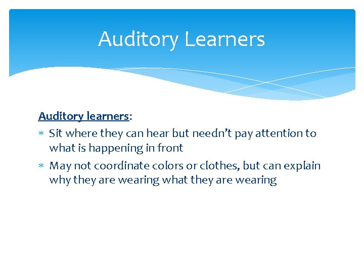 Auditory Learners Auditory learners: Sit where they can hear but needn’t pay attention to Auditory Learners Auditory learners: Sit where they can hear but needn’t pay attention to