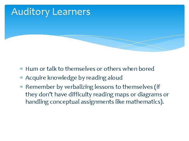 Auditory Learners Hum or talk to themselves or others when bored Acquire knowledge by Auditory Learners Hum or talk to themselves or others when bored Acquire knowledge by