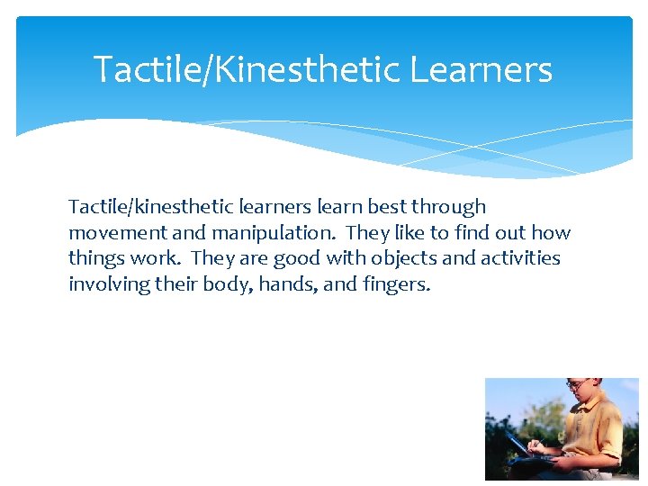 Tactile/Kinesthetic Learners Tactile/kinesthetic learners learn best through movement and manipulation. They like to find Tactile/Kinesthetic Learners Tactile/kinesthetic learners learn best through movement and manipulation. They like to find