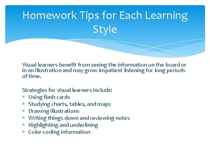 Homework Tips for Each Learning Style Visual learners benefit from seeing the information on Homework Tips for Each Learning Style Visual learners benefit from seeing the information on