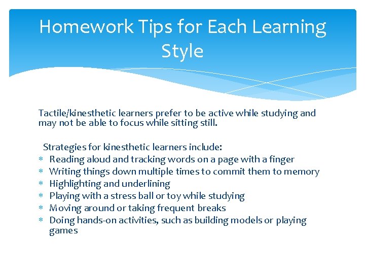 Homework Tips for Each Learning Style Tactile/kinesthetic learners prefer to be active while studying Homework Tips for Each Learning Style Tactile/kinesthetic learners prefer to be active while studying
