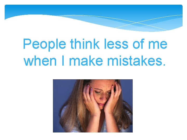 People think less of me when I make mistakes. People think less of me when I make mistakes.