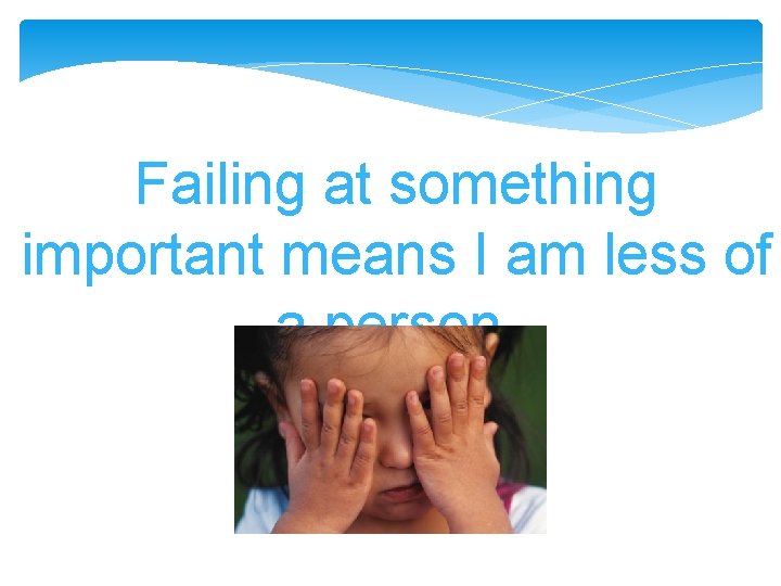 Failing at something important means I am less of a person. Failing at something important means I am less of a person.