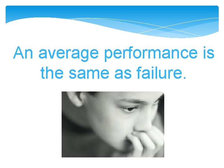 An average performance is the same as failure. An average performance is the same as failure.