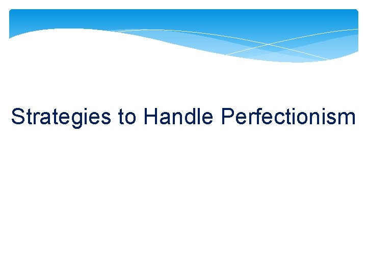 Strategies to Handle Perfectionism Strategies to Handle Perfectionism