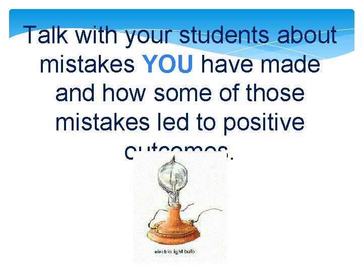 Talk with your students about mistakes YOU have made and how some of those Talk with your students about mistakes YOU have made and how some of those